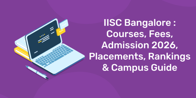 IISC Bangalore Courses, Fees, Admission 2026, Placements, Rankings & Campus Guide