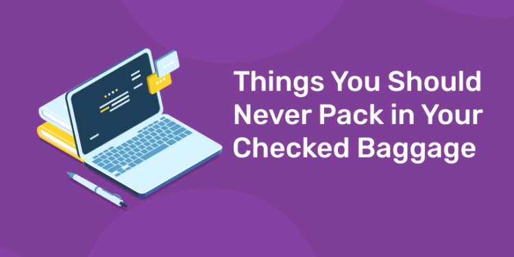 Things You Should Never Pack in Your Checked Baggage 