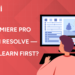 Adobe Premiere Pro vs DaVinci Resolve — Which to Learn First?