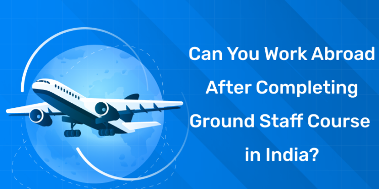 Can You Work Abroad After Completing Ground Staff Course in India