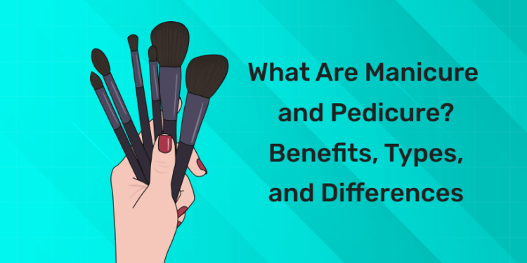 What Are Manicure and Pedicure Benefits, Types, and Differences
