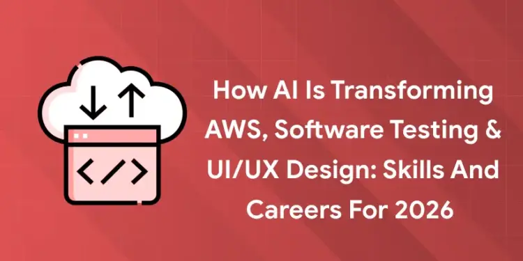How AI Is Transforming AWS, Software Testing & UI/UX Design: Skills and Careers for 2026 